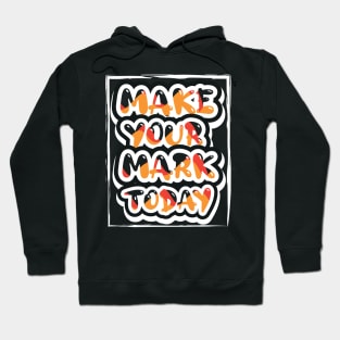 Make Your Mark Today Motivational And Inspirational Hoodie
